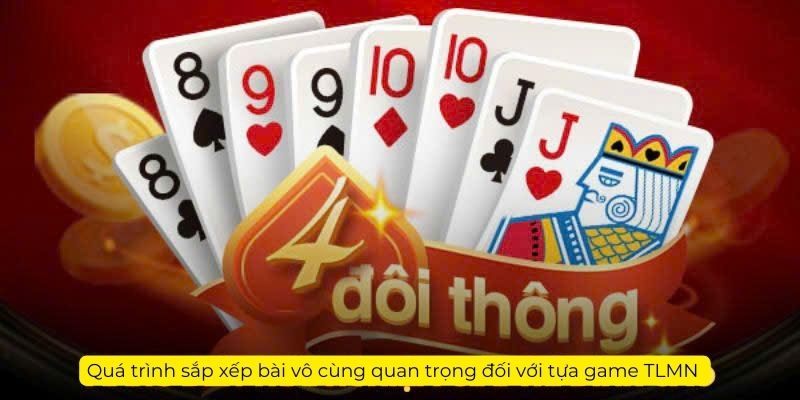 Quá trình sắp xếp bài vô cùng quan trọng đối với tựa game TLMN